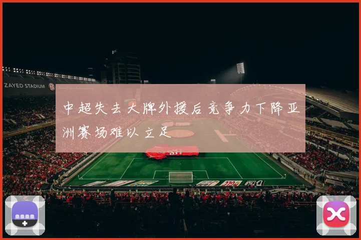 中超失去大牌外援后竞争力下降亚洲赛场难以立足