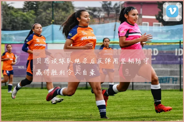 贝恩谈球队绝杀后反弹用坚韧防守赢得胜利令人自豪