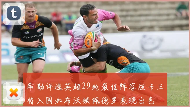 希勒评选英超29轮最佳阵容纽卡三将入围加布沃顿佩德罗表现出色