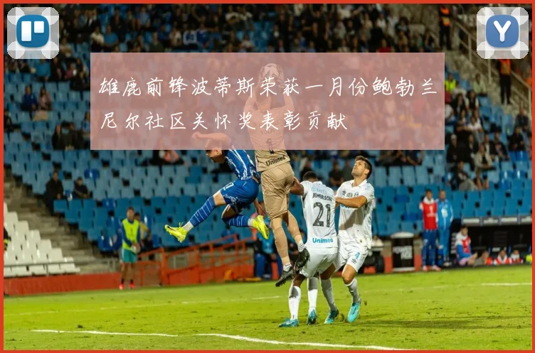 雄鹿前锋波蒂斯荣获一月份鲍勃兰尼尔社区关怀奖表彰贡献