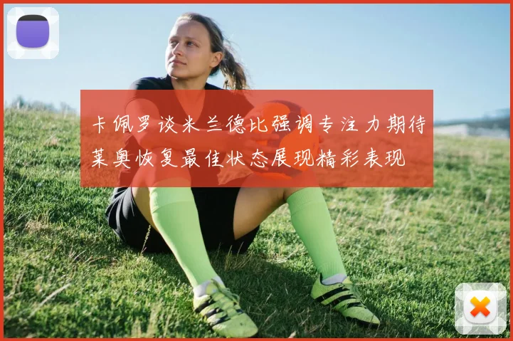 卡佩罗谈米兰德比强调专注力期待莱奥恢复最佳状态展现精彩表现