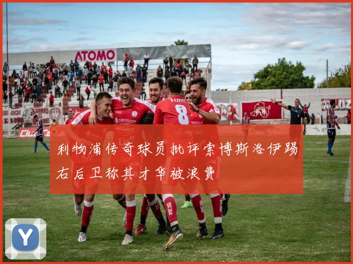 利物浦传奇球员批评索博斯洛伊踢右后卫称其才华被浪费