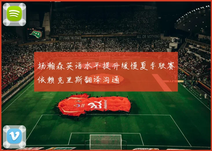 杨瀚森英语水平提升缓慢夏季联赛依赖克里斯翻译沟通