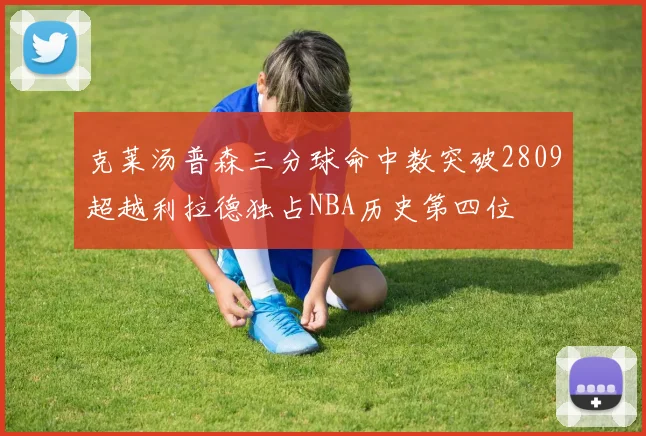 克莱汤普森三分球命中数突破2809超越利拉德独占NBA历史第四位