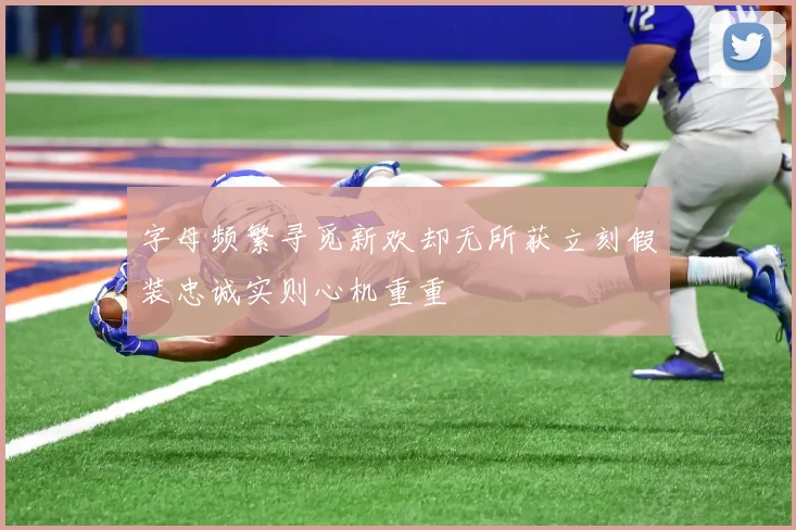 字母频繁寻觅新欢却无所获立刻假装忠诚实则心机重重