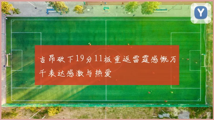 吉昂砍下19分11板重返雷霆感慨万千表达感激与热爱