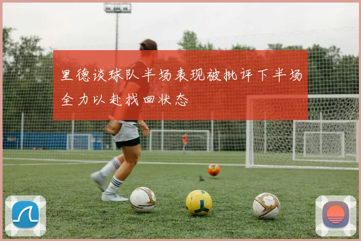 里德谈球队半场表现被批评下半场全力以赴找回状态